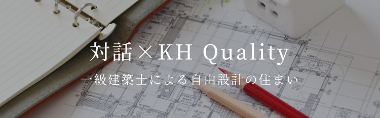 対話×KH Quality【一級建築士による自由設計の住まい】