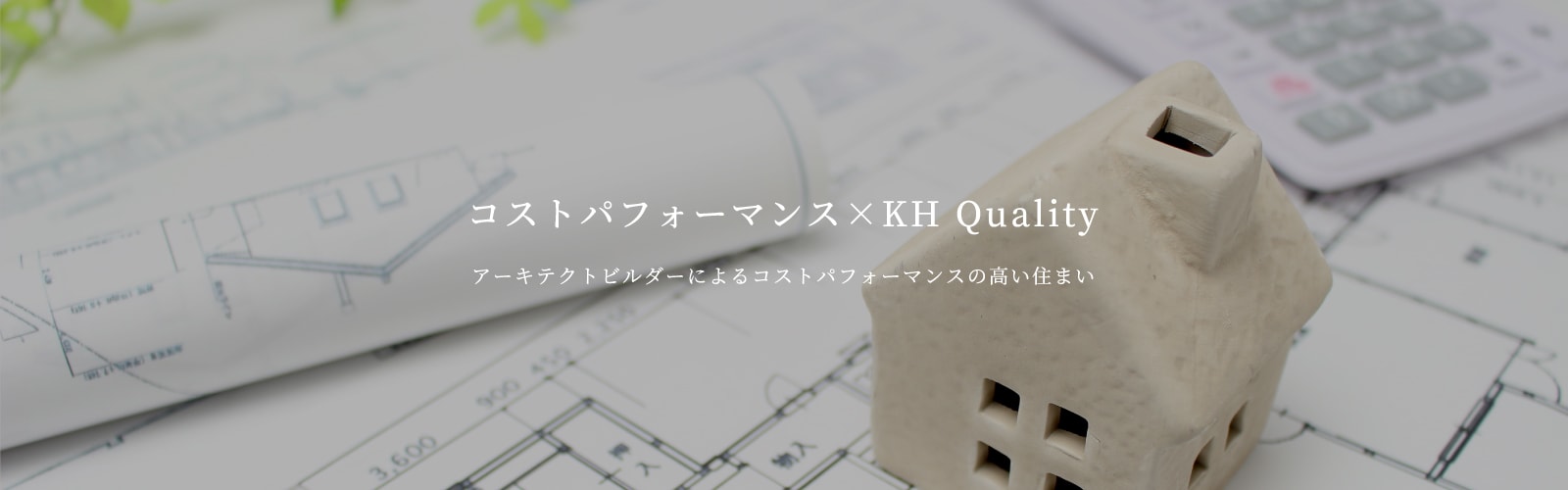 コストパフォーマンス×KH Quality【アーキテクトビルダーによるコストパフォーマンスの高い住まい】